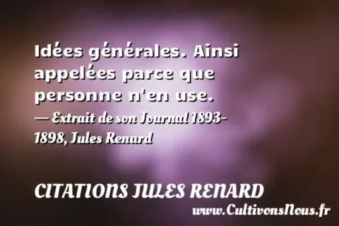 Idées générales. Ainsi appelées parce que personne n en use. - Extrait de son Journal 1893- 1898, Jules Renard CITATIONS JULES RENARD
