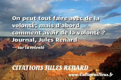 On peut tout faire avec de la volonté; mais d abord comment avoir de la volonté ? Journal, Jules Renard - sur la volonté CITATIONS JULES RENARD