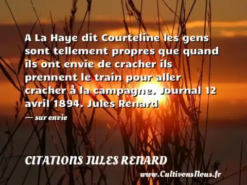 A La Haye dit Courteline les gens sont tellement propres que quand ils ont envie de cracher ils prennent le train pour aller cracher à la campagne. Journal 12 avril 1894. Jules Renard - sur envie CITATIONS JULES RENARD