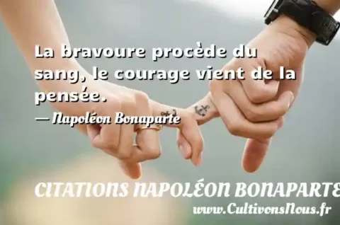 La bravoure procède du sang, le courage vient de la pensée. - Napoléon Bonaparte CITATIONS NAPOLÉON BONAPARTE