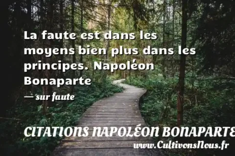 La faute est dans les moyens bien plus dans les principes. Napoléon Bonaparte - sur faute CITATIONS NAPOLÉON BONAPARTE