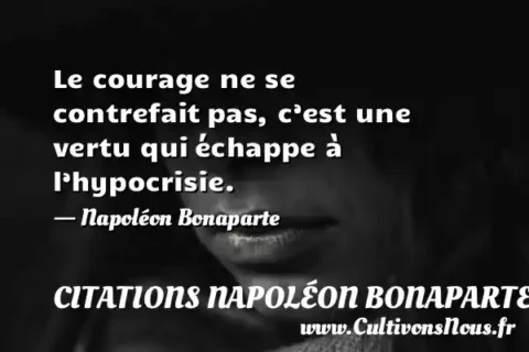 Le courage ne se contrefait pas, c’est une vertu qui échappe à l’hypocrisie. - Napoléon Bonaparte CITATIONS NAPOLÉON BONAPARTE