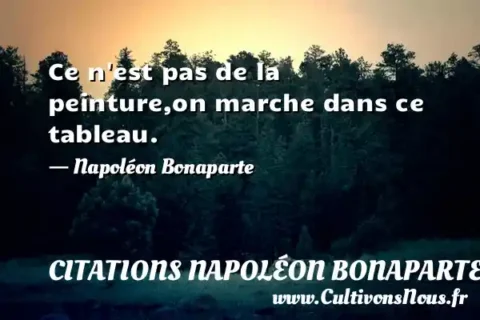 Ce n est pas de la peinture,on marche dans ce tableau. - Napoléon Bonaparte CITATIONS NAPOLÉON BONAPARTE