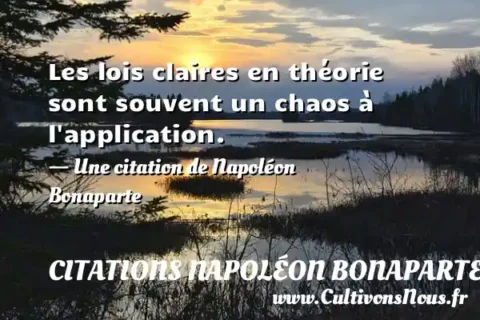 Les lois claires en théorie sont souvent un chaos à l application. - Une citation de Napoléon Bonaparte CITATIONS NAPOLÉON BONAPARTE