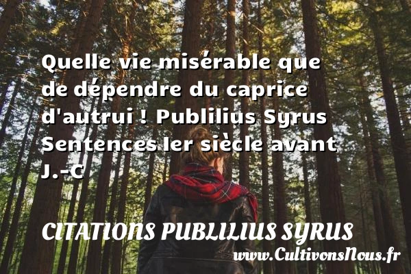 Quelle vie misérable que de - Citations Publilius Syrus - Citation sur la vie