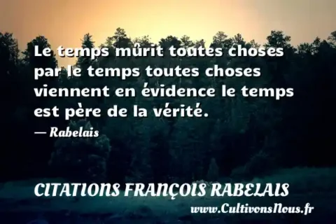 Le temps mûrit toutes choses par le temps toutes choses viennent en évidence le temps est père de la vérité. - Rabelais CITATIONS FRANÇOIS RABELAIS