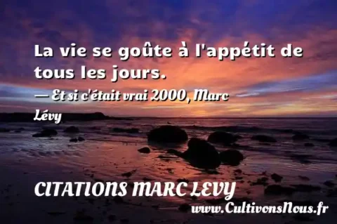 La vie se goûte à l appétit de tous les jours. - Et si c était vrai 2000, Marc Lévy CITATIONS MARC LEVY