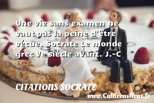 Une vie sans examen ne vaut - Citations Socrate - Citation sur la vie