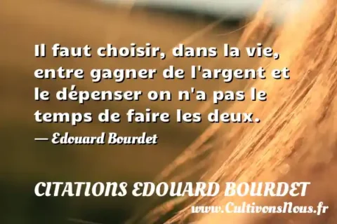 Il faut choisir, dans la vie, entre gagner de l argent et le dépenser on n a pas le temps de faire les deux. - Edouard Bourdet CITATIONS EDOUARD BOURDET