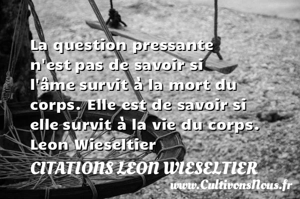 La question pressante n’est - citations Leon Wieseltier - Citation sur la vie