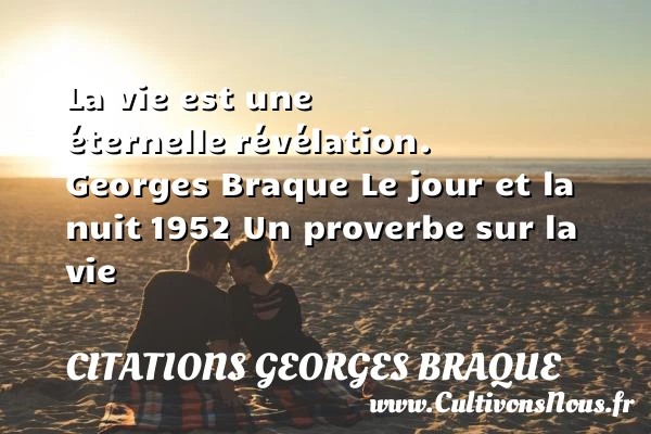 La vie est une éternelle - Citations Georges Braque - Citation sur la vie