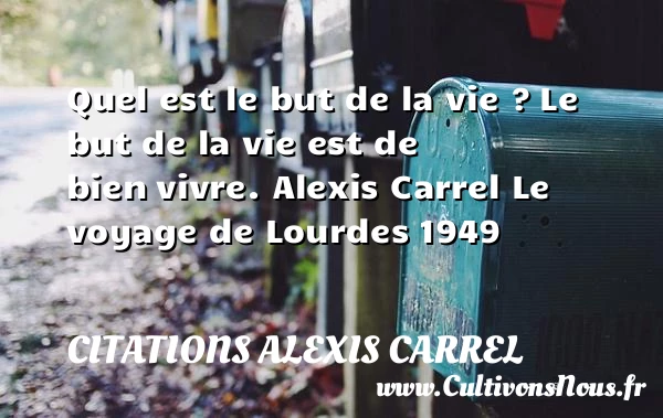Quel est le but de la vie ? - Citations Alexis Carrel - Citation sur la vie
