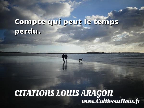 Compte qui peut le temps perdu - Citations Louis Aragon - Citation temps perdu