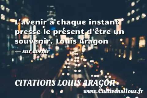 L avenir à chaque instant presse le présent d être un souvenir. Louis Aragon - sur avenir CITATIONS LOUIS ARAGON