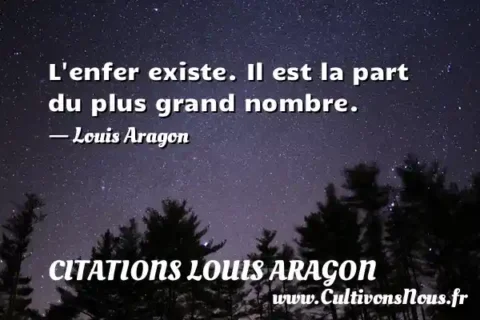 L enfer existe. Il est la part du plus grand nombre. - Louis Aragon CITATIONS LOUIS ARAGON