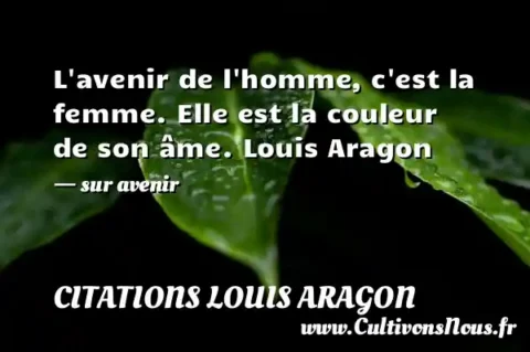 L avenir de l homme, c est la femme. Elle est la couleur de son âme. Louis Aragon - sur avenir CITATIONS LOUIS ARAGON
