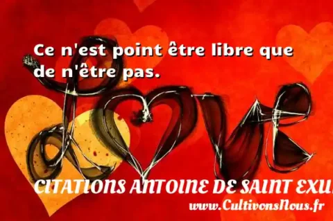 Ce n est point être libre que de n être pas. CITATIONS ANTOINE DE SAINT EXUPÉRY