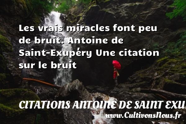 Les vrais miracles font peu de - Citations Antoine de Saint Exupéry - Citation bruit