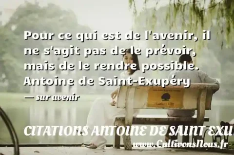 Pour ce qui est de l avenir, il ne s agit pas de le prévoir, mais de le rendre possible. Antoine de Saint-Exupéry - sur avenir CITATIONS ANTOINE DE SAINT EXUPÉRY