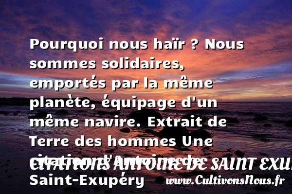 Pourquoi nous haïr ? Nous - Citations Antoine de Saint Exupéry - Citation pourquoi