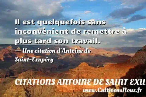 Il est quelquefois sans inconvénient de remettre à plus tard son travail. - Une citation d Antoine de Saint-Exupéry CITATIONS ANTOINE DE SAINT EXUPÉRY