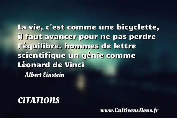 La vie, c est comme une bicyclette, il faut avancer pour ne pas perdre l équilibre. hommes de lettre scientifique un génie comme Léonard de Vinci - Albert Einstein CITATIONS - Citations Albert Einstein