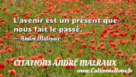 L avenir est un présent que nous fait le passé. - André Malraux CITATIONS ANDRÉ MALRAUX