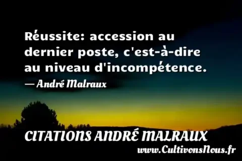 Réussite: accession au dernier poste, c est-à-dire au niveau d incompétence. - André Malraux CITATIONS ANDRÉ MALRAUX