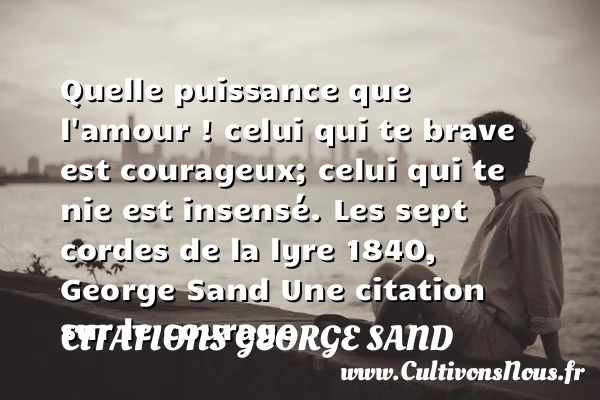 Quelle puissance que l’amour - Citations George Sand - Citation courage