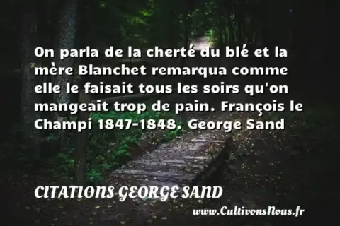 On parla de la cherté du blé et la mère Blanchet remarqua comme elle le faisait tous les soirs qu on mangeait trop de pain. François le Champi 1847-1848. George Sand CITATIONS GEORGE SAND