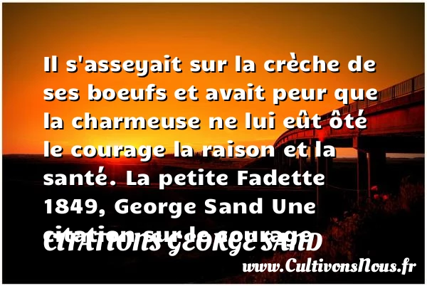 Il s’asseyait sur la crèche - Citations George Sand - Citation courage