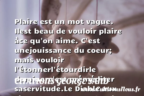 Plaire est un mot vague. Il - Citations George Sand
