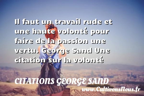 Il faut un travail rude et - Citations George Sand - Citation volonté