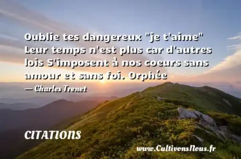 Oublie tes dangereux  je t aime  Leur temps n est plus car d autres lois S imposent à nos coeurs sans amour et sans foi. Orphée - Charles Trenet CITATIONS