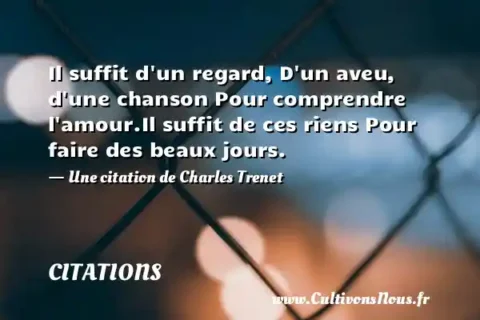 Il suffit d un regard, D un aveu, d une chanson Pour comprendre l amour.Il suffit de ces riens Pour faire des beaux jours. - Une citation de Charles Trenet CITATIONS