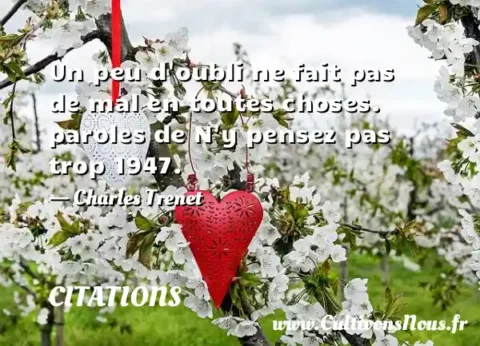 Un peu d oubli ne fait pas de mal en toutes choses. paroles de N y pensez pas trop 1947. - Charles Trenet CITATIONS
