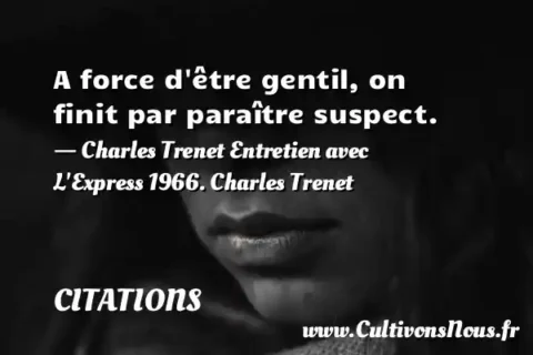 A force d être gentil, on finit par paraître suspect. - Charles Trenet Entretien avec L Express 1966. Charles Trenet CITATIONS