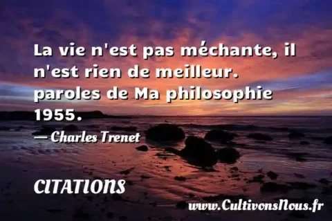 La vie n est pas méchante, il n est rien de meilleur. paroles de Ma philosophie 1955. - Charles Trenet CITATIONS