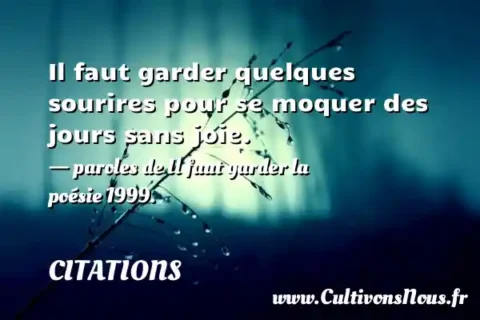 Il faut garder quelques sourires pour se moquer des jours sans joie. - paroles de Il faut garder la poésie 1999. CITATIONS