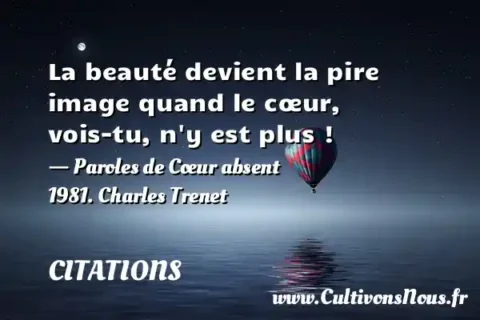 La beauté devient la pire image quand le cœur, vois-tu, n y est plus ! - Paroles de Cœur absent 1981. Charles Trenet CITATIONS