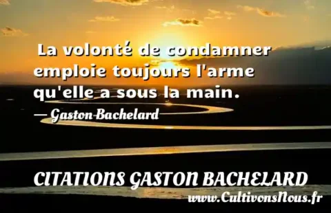  La volonté de condamner emploie toujours l arme qu elle a sous la main. - Gaston Bachelard CITATIONS GASTON BACHELARD