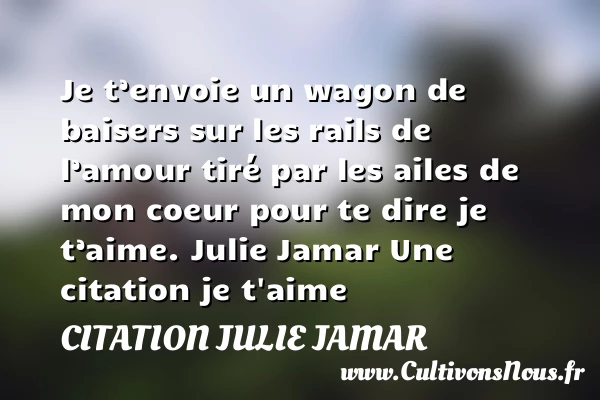 Je t’envoie un wagon de - Citation Julie Jamar - Citations je t aime