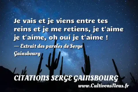 Je vais et je viens entre tes reins et je me retiens, je t aime je t aime, oh oui je t aime ! - Extrait des paroles de Serge Gainsbourg CITATIONS SERGE GAINSBOURG