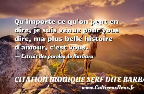 Qu importe ce qu on peut en dire, je suis venue pour vous dire, ma plus belle histoire d amour, c est vous. - Extrait des paroles de Barbara CITATION MONIQUE SERF DITE BARBARA