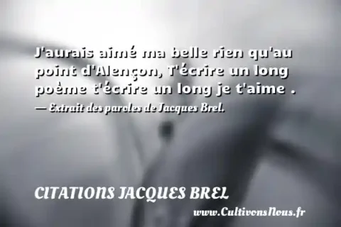 J aurais aimé ma belle rien qu au point d Alençon, T écrire un long poème t écrire un long je t aime . - Extrait des paroles de Jacques Brel. CITATIONS JACQUES BREL