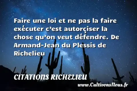 Faire une loi et ne pas la faire exécuter c’est autorçiser la chose qu’on veut défendre. De Armand-Jean du Plessis de Richelieu CITATIONS RICHELIEU