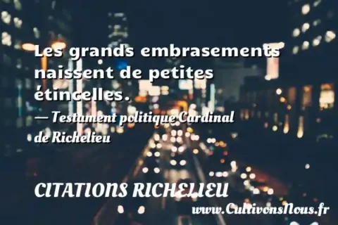 Les grands embrasements naissent de petites étincelles. - Testament politique Cardinal de Richelieu CITATIONS RICHELIEU