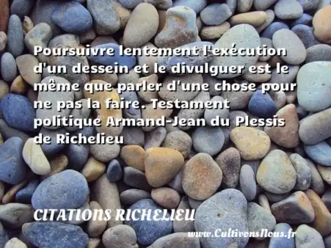 Poursuivre lentement l exécution d un dessein et le divulguer est le même que parler d une chose pour ne pas la faire. Testament politique Armand-Jean du Plessis de Richelieu CITATIONS RICHELIEU
