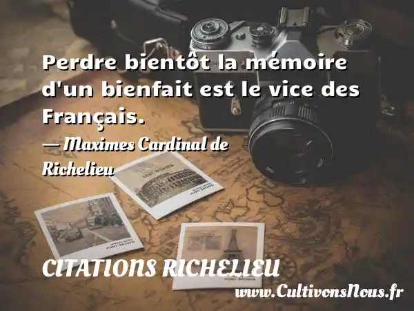 Perdre bientôt la mémoire d un bienfait est le vice des Français. - Maximes Cardinal de Richelieu CITATIONS RICHELIEU