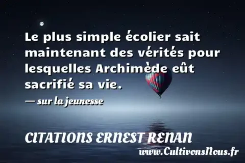 Le plus simple écolier sait maintenant des vérités pour lesquelles Archimède eût sacrifié sa vie. - sur la jeunesse CITATIONS ERNEST RENAN